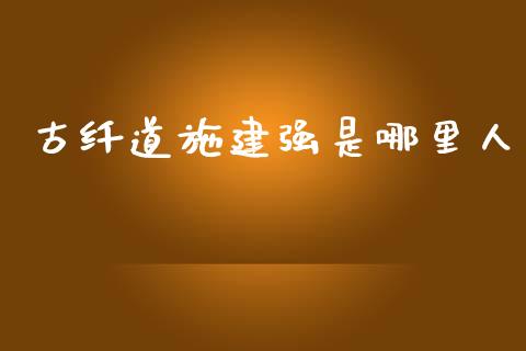 古纤道施建强是哪里人_https://wap.78312.cn_期货开户_第1张