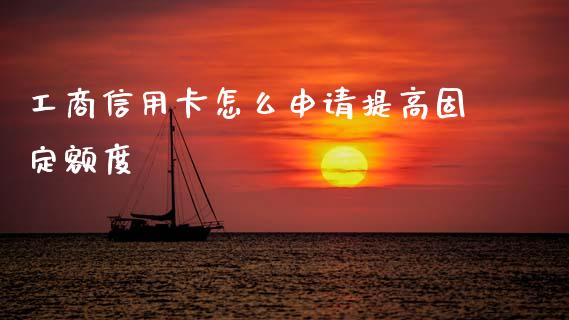 工商信用卡怎么申请提高固定额度_https://wap.78312.cn_外汇交易_第1张