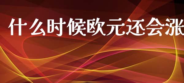 什么时候欧元还会涨_https://wap.78312.cn_金融监管_第1张