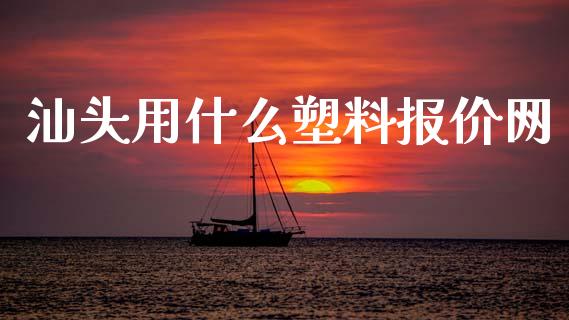 汕头用什么塑料报价网_https://wap.78312.cn_财经新闻_第1张