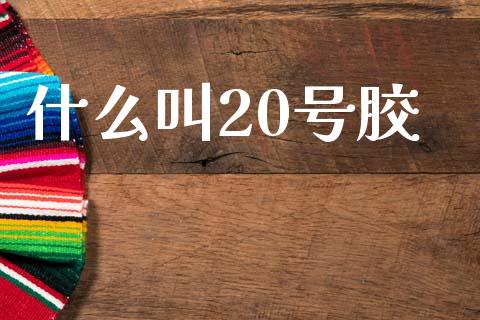 什么叫20号胶_https://wap.78312.cn_全球市场_第1张