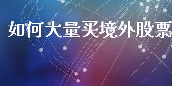 如何大量买境外股票_https://wap.78312.cn_全球市场_第1张
