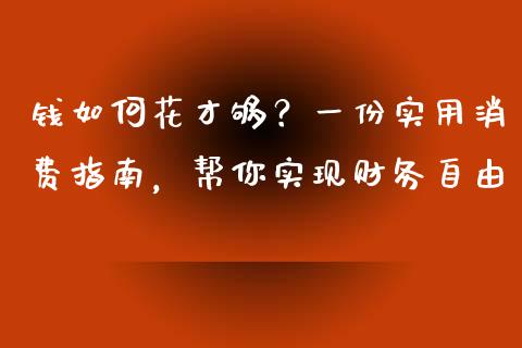 钱如何花才够？一份实用消费指南，帮你实现财务自由_https://wap.78312.cn_期货开户_第1张