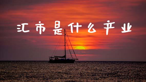 汇市是什么产业_https://wap.78312.cn_外汇交易_第1张