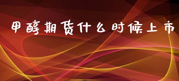 甲醇期货什么时候上市_https://wap.78312.cn_金融监管_第1张