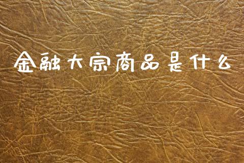 金融大宗商品是什么_https://wap.78312.cn_外汇交易_第1张