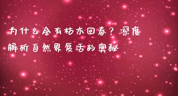 为什么会有枯木回春？深度解析自然界复活的奥秘_https://wap.78312.cn_债券资讯_第1张