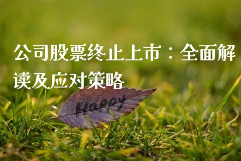 公司股票终止上市:全面解读及应对策略_外汇交易_第1张_期货开户_金融监管_外汇交易_债券资讯_全球市场_财经新闻 公司股票终止上市:全面解读及应对策略_https://wap.78312.cn_外汇交易_第1张