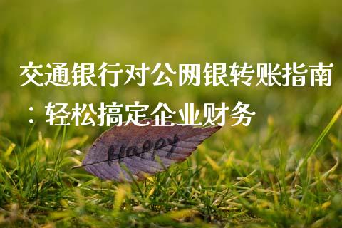 交通银行对公网银转账指南：轻松搞定企业财务_https://wap.78312.cn_全球市场_第1张