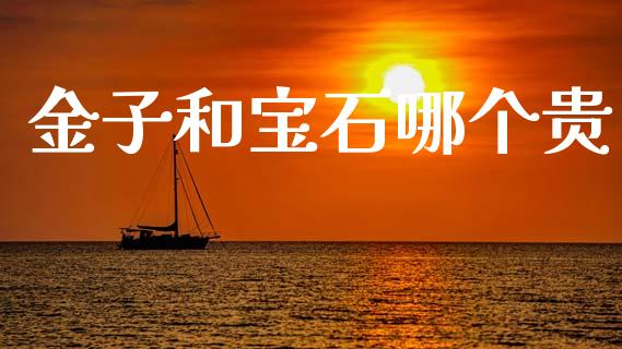 金子和宝石哪个贵_https://wap.78312.cn_期货开户_第1张