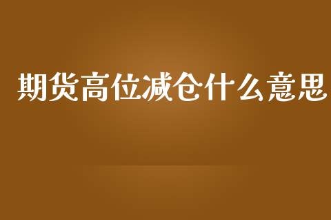期货高位减仓什么意思_期货开户_第1张_期货开户_金融监管_外汇交易_债券资讯_全球市场_财经新闻 期货高位减仓什么意思_https://wap.78312.cn_期货开户_第1张