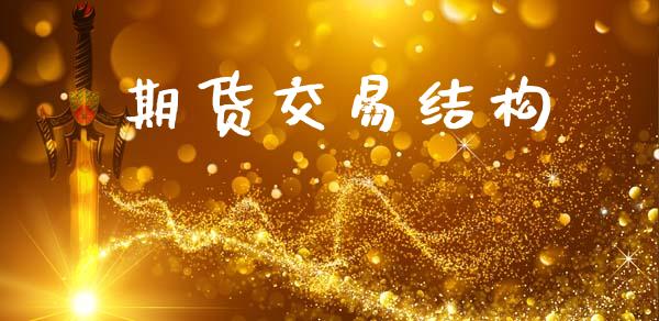 期货交易结构_https://wap.78312.cn_全球市场_第1张