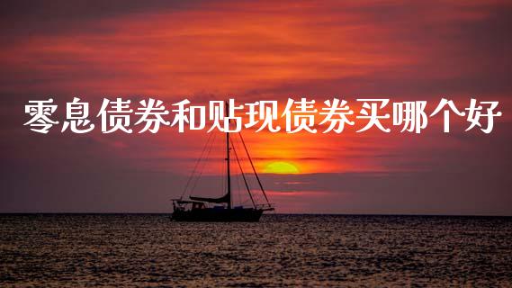 零息债券和贴现债券买哪个好_https://wap.78312.cn_金融监管_第1张