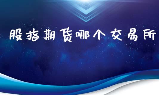 股指期货哪个交易所_https://wap.78312.cn_全球市场_第1张