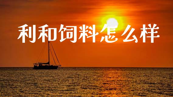 利和饲料怎么样_https://wap.78312.cn_债券资讯_第1张