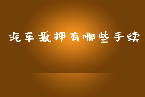 汽车抵押有哪些手续_https://wap.78312.cn_金融监管_第1张