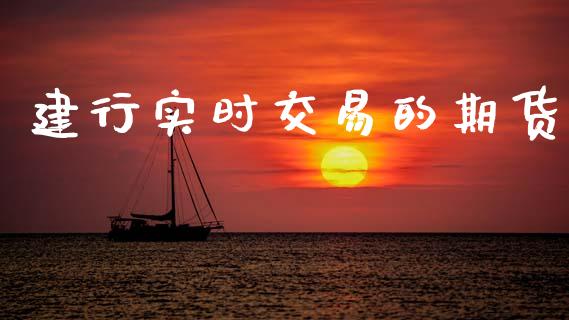 建行实时交易的期货_https://wap.78312.cn_外汇交易_第1张
