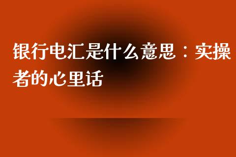银行电汇是什么意思：实操者的心里话_https://wap.78312.cn_金融监管_第1张
