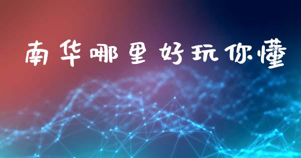 南华哪里好玩你懂_https://wap.78312.cn_全球市场_第1张