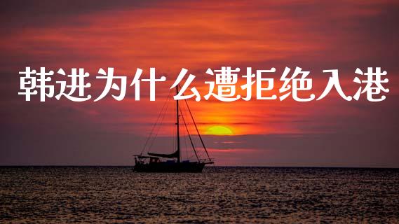 韩进为什么遭拒绝入港_https://wap.78312.cn_金融监管_第1张