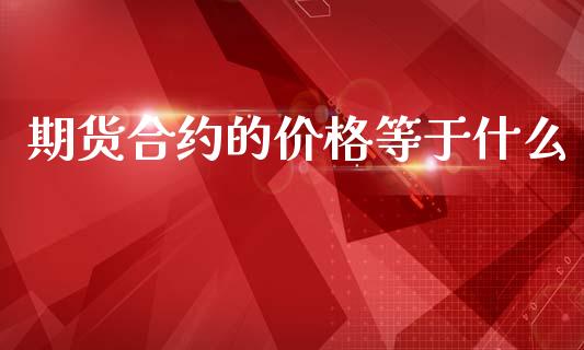 期货合约的价格等于什么_https://wap.78312.cn_全球市场_第1张