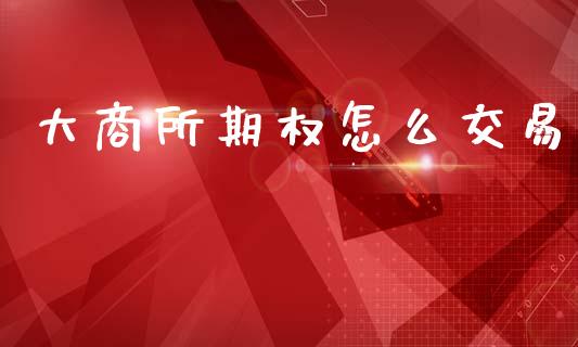 大商所期权怎么交易_https://wap.78312.cn_外汇交易_第1张