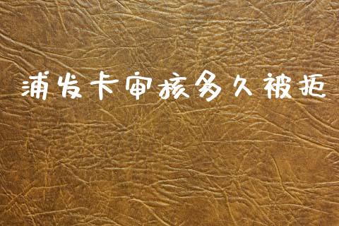 浦发卡审核多久被拒_https://wap.78312.cn_期货开户_第1张