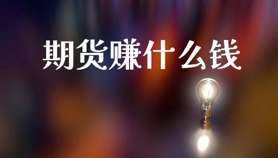 期货赚什么钱_https://wap.78312.cn_金融监管_第1张