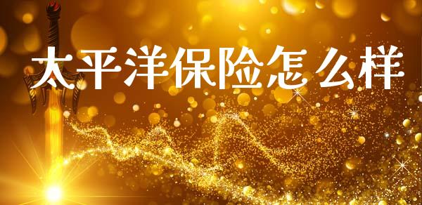 太平洋保险怎么样_https://wap.78312.cn_期货开户_第1张
