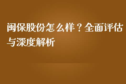 闽保股份怎么样？全面评估与深度解析_https://wap.78312.cn_外汇交易_第1张