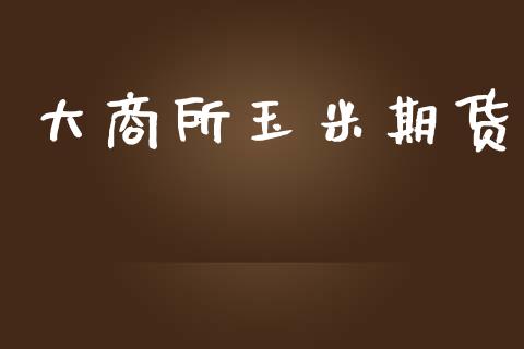 大商所玉米期货_https://wap.78312.cn_全球市场_第1张