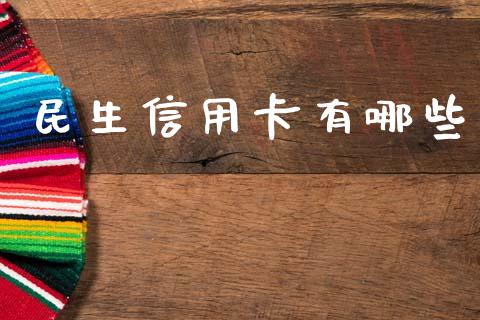 民生信用卡有哪些_https://wap.78312.cn_期货开户_第1张