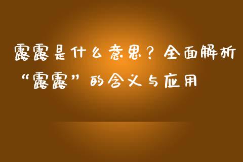 露露是什么意思？全面解析“露露”的含义与应用_https://wap.78312.cn_财经新闻_第1张