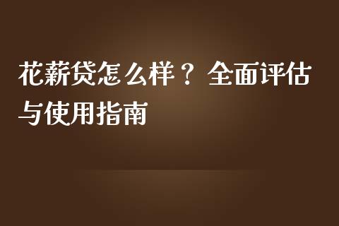 花薪贷怎么样? 全面评估与使用指南_外汇交易_第1张_期货开户_金融监管_外汇交易_债券资讯_全球市场_财经新闻 花薪贷怎么样? 全面评估与使用指南_https://wap.78312.cn_外汇交易_第1张