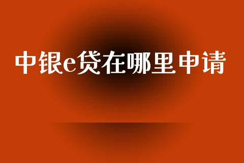 中银e贷在哪里申请_https://wap.78312.cn_财经新闻_第1张