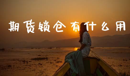 期货锁仓有什么用_https://wap.78312.cn_全球市场_第1张