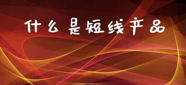 什么是短线产品_https://wap.78312.cn_外汇交易_第1张