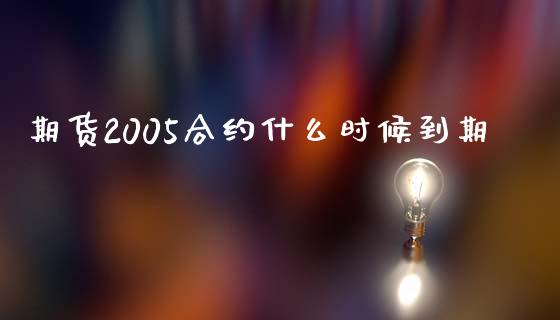 期货2005合约什么时候到期_https://wap.78312.cn_全球市场_第1张