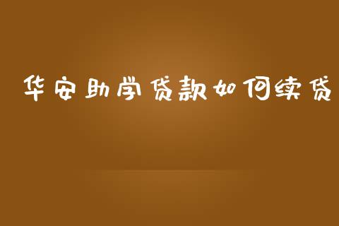 华安助学贷款如何续贷_https://wap.78312.cn_金融监管_第1张