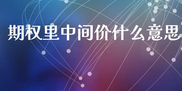 期权里中间价什么意思_https://wap.78312.cn_金融监管_第1张