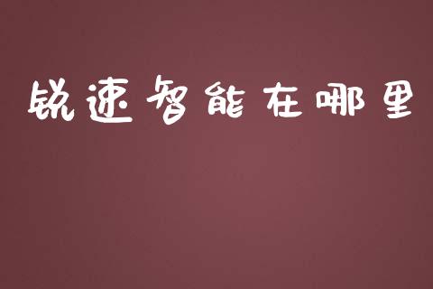 锐速智能在哪里_https://wap.78312.cn_外汇交易_第1张