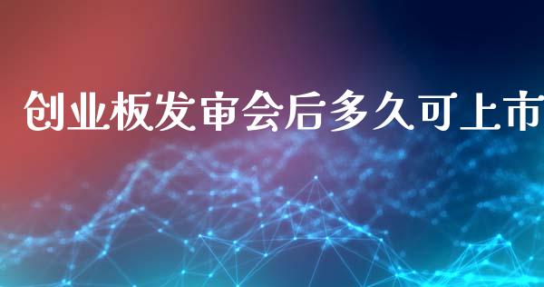 创业板发审会后多久可上市_https://wap.78312.cn_金融监管_第1张