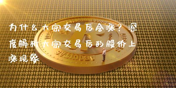 为什么大宗交易后会涨？深度解析大宗交易后的股价上涨现象_https://wap.78312.cn_全球市场_第1张