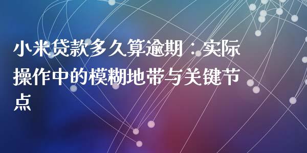 小米贷款多久算逾期：实际操作中的模糊地带与关键节点_https://wap.78312.cn_全球市场_第1张