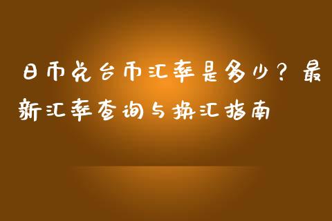 日币兑台币汇率是多少？最新汇率查询与换汇指南_https://wap.78312.cn_财经新闻_第1张