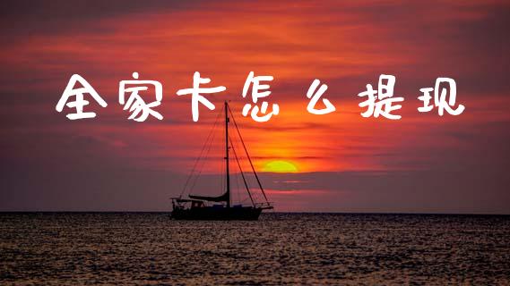 全家卡怎么提现_https://wap.78312.cn_全球市场_第1张