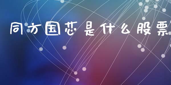 同方国芯是什么股票_外汇交易_第1张_期货开户_金融监管_外汇交易_债券资讯_全球市场_财经新闻 同方国芯是什么股票_https://wap.78312.cn_外汇交易_第1张