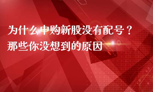 为什么申购新股没有配号？那些你没想到的原因_https://wap.78312.cn_外汇交易_第1张