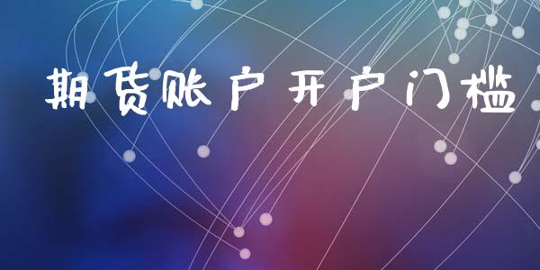 期货账户开户门槛_https://wap.78312.cn_期货开户_第1张