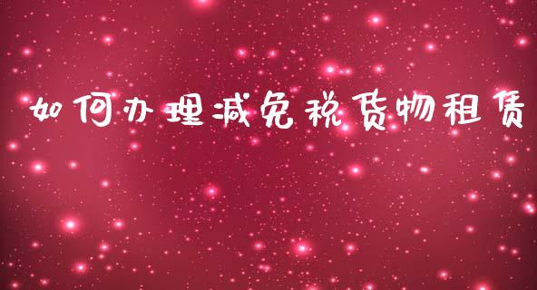 如何办理减免税货物租赁_https://wap.78312.cn_外汇交易_第1张